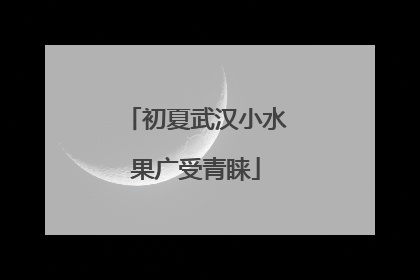 初夏武汉小水果广受青睐
